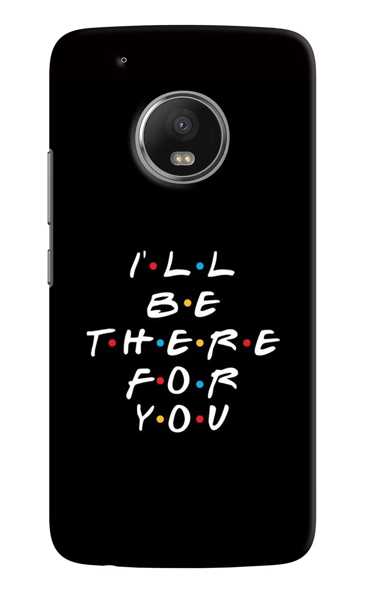 I'll Be There For You Moto G5 plus Back Cover - I'll Be There For You Moto G5 plus Hard Case Back Cover by Casekaro I'll Be There For You Moto G5 plus Hard Case Back Cover by Casekaro