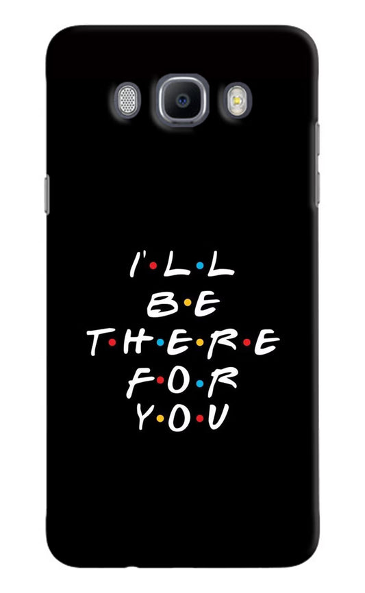 I'll Be There For You Samsung J7 2016 Hard Case Back Cover by Casekaro
