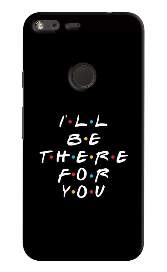 I'll Be There For You Google Pixel XL Hard Case Back Cover by Casekaro