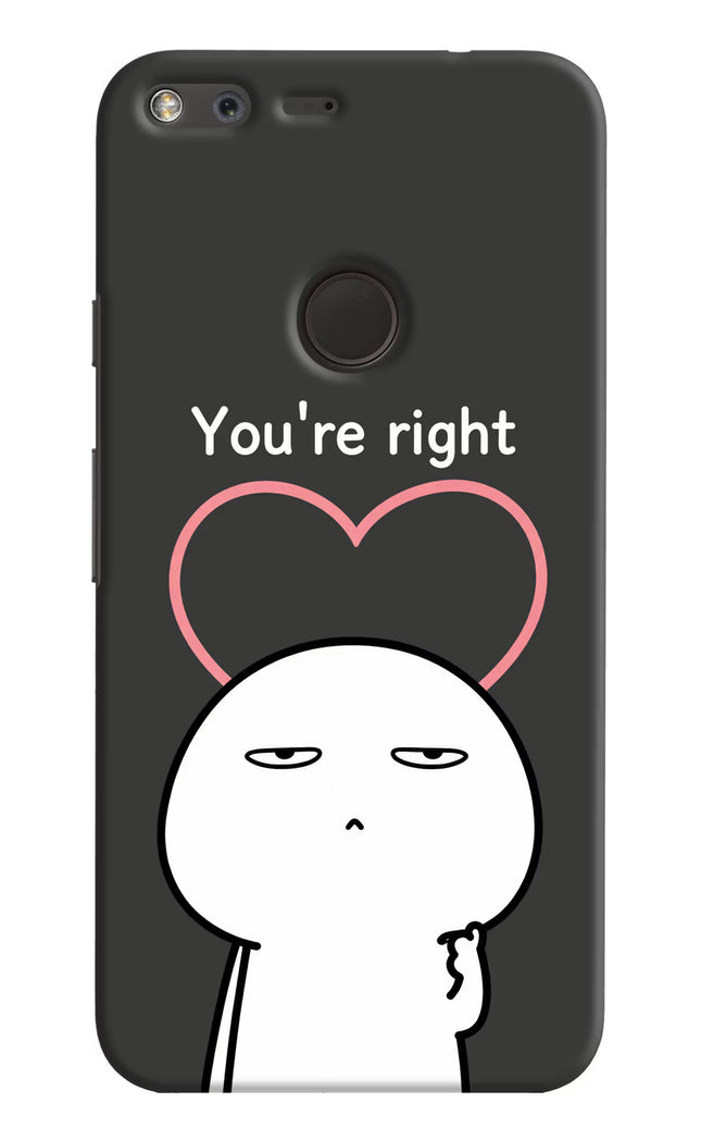 You're Right Google Pixel XL Hard Case Back Cover by Casekaro