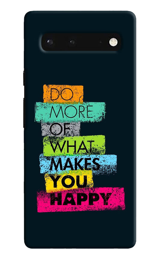 Do More Of What Makes You Happy Google Pixel 6 Hard Case Back Cover by Casekaro