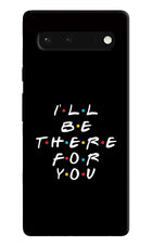 I'll Be There For You Google Pixel 6 Hard Case Back Cover by Casekaro