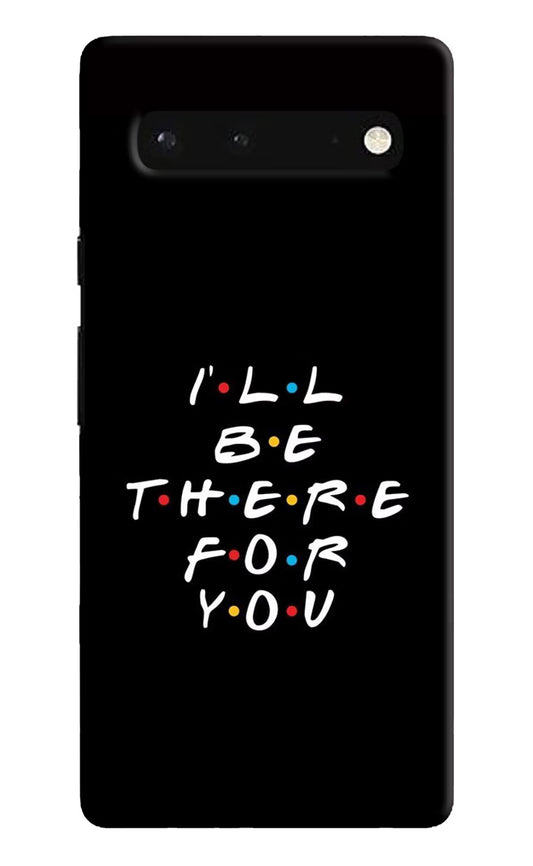 I'll Be There For You Google Pixel 6 Hard Case Back Cover by Casekaro