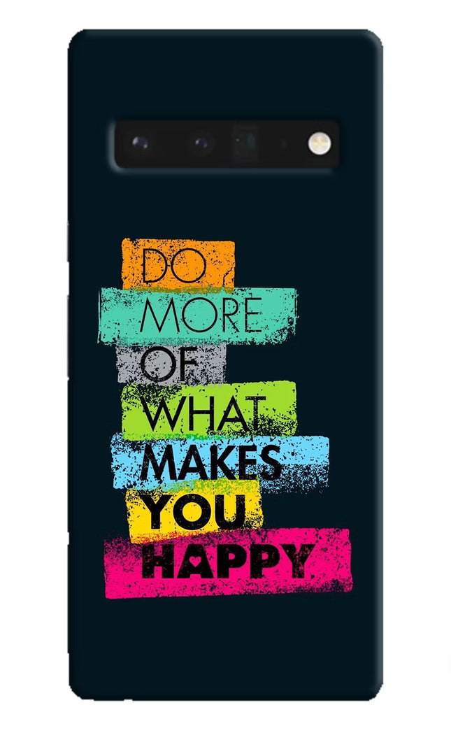 Do More Of What Makes You Happy Google Pixel 6 Pro Hard Case Back Cover by Casekaro