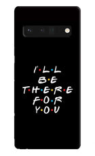 I'll Be There For You Google Pixel 6 Pro Hard Case Back Cover by Casekaro