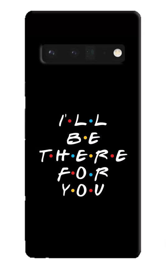 I'll Be There For You Google Pixel 6 Pro Hard Case Back Cover by Casekaro