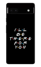 I'll Be There For You Google Pixel 6A Hard Case Back Cover by Casekaro