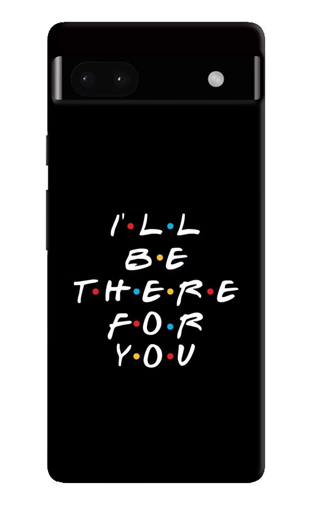 I'll Be There For You Google Pixel 6A Hard Case Back Cover by Casekaro