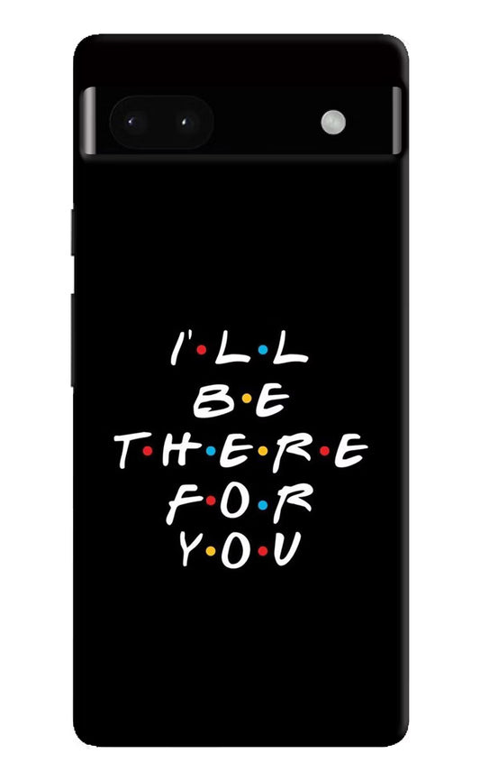 I'll Be There For You Google Pixel 6A Hard Case Back Cover by Casekaro