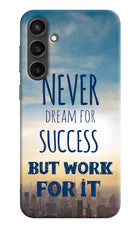 Never Dream For Success But Work For It Samsung S23 FE 5G Hard Case Back Cover by Casekaro