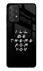 I'll Be There For You Samsung A72 Glass Case