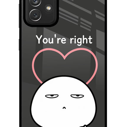 You're Right Samsung A72 Glass Case Back Cover by Casekaro