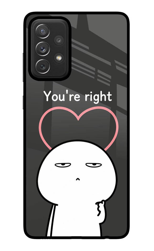 You're Right Samsung A72 Glass Case Back Cover by Casekaro