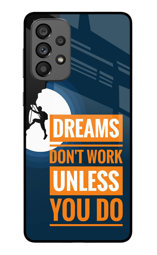 Dreams Don’T Work Unless You Do Samsung A73 5G Glass Case