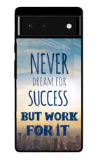 Never Dream For Success But Work For It Google Pixel 6 Glass Case