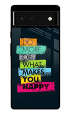 Do More Of What Makes You Happy Google Pixel 6 Glass Case