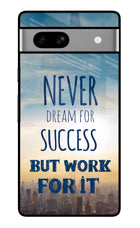 Never Dream For Success But Work For It Google Pixel 7A Glass Case