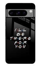 I'll Be There For You Google Pixel 8 Pro Glass Case