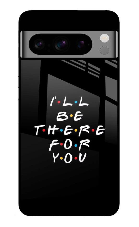 I'll Be There For You Google Pixel 8 Pro Glass Case