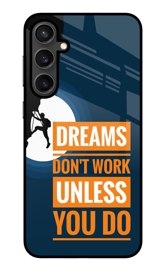Dreams Don’T Work Unless You Do Samsung S23 FE 5G Glass Case