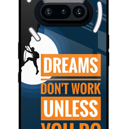 Dreams Don’T Work Unless You Do Nothing Phone 3A Glass Case Back Cover by Casekaro