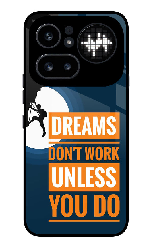 Dreams Don’T Work Unless You Do Nothing Phone 4a Pro Glass Case