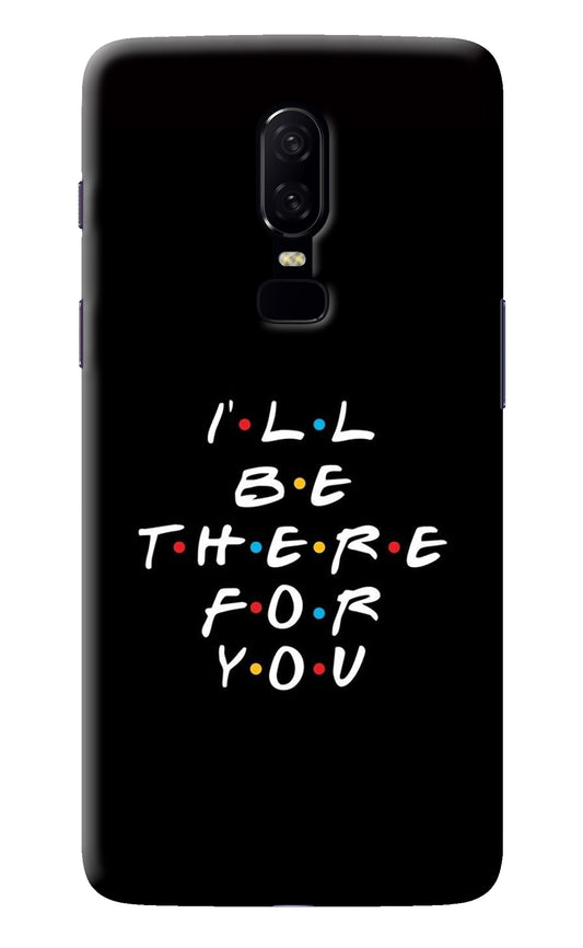 I'll Be There For You Oneplus 6 Back Cover