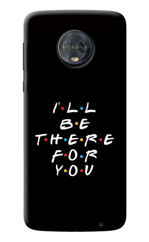 I'll Be There For You Moto G6 Back Cover