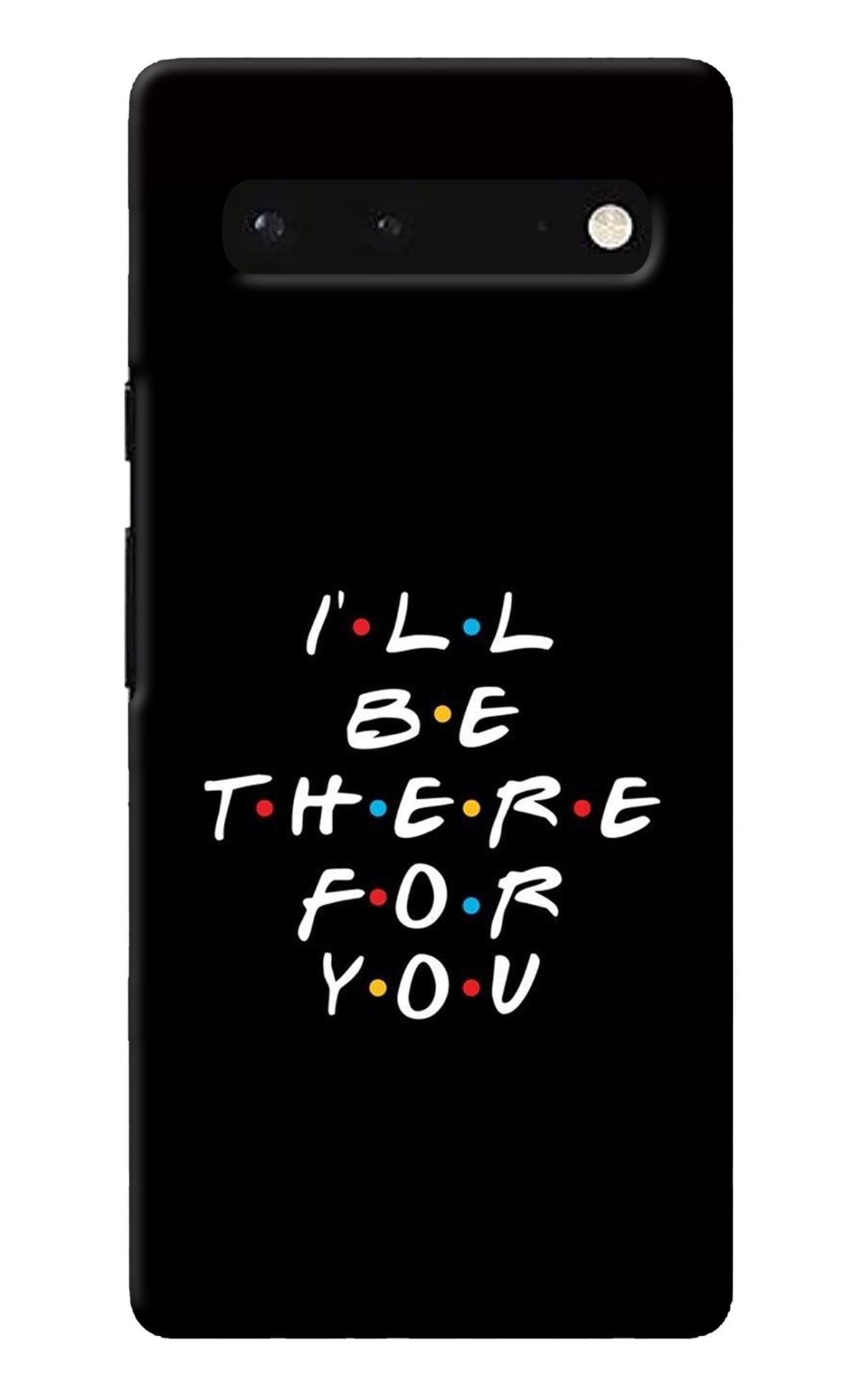 I'll Be There For You Google Pixel 6 Back Cover