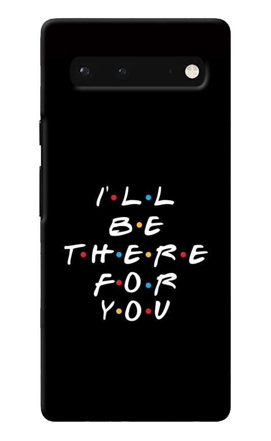 I'll Be There For You Google Pixel 6 Back Cover