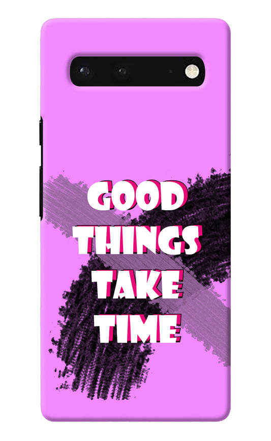 Good Things Take Time Google Pixel 6 Back Cover